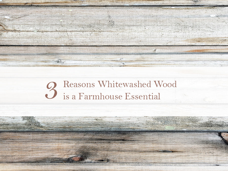 3 Reasons Whitewashed Wood is a Farmhouse Essential